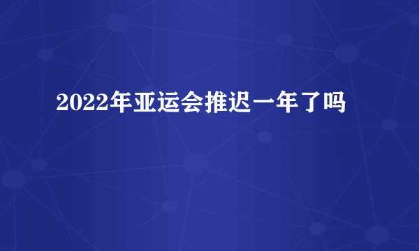 2022年亚运会推迟一年了吗