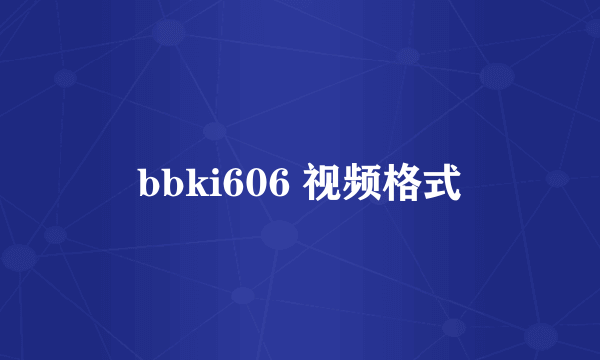 bbki606 视频格式