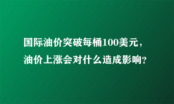 国际油价突破每桶100美元，油价上涨会对什么造成影响？