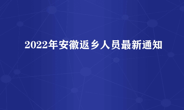 2022年安徽返乡人员最新通知