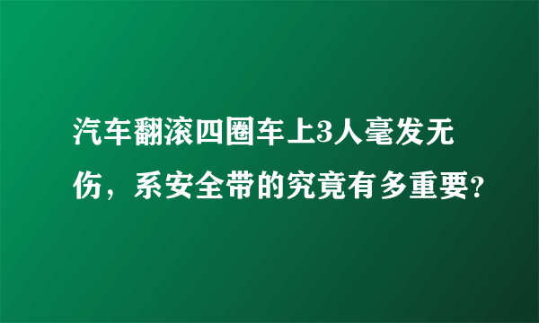 汽车翻滚四圈车上3人毫发无伤，系安全带的究竟有多重要？