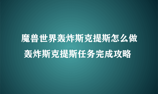 魔兽世界轰炸斯克提斯怎么做 轰炸斯克提斯任务完成攻略