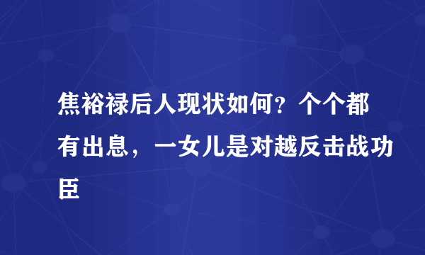 焦裕禄后人现状如何？个个都有出息，一女儿是对越反击战功臣