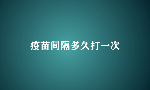 疫苗间隔多久打一次