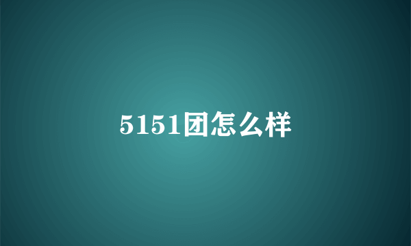 5151团怎么样