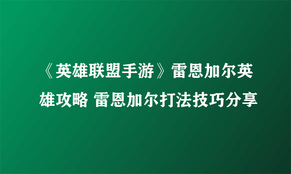 《英雄联盟手游》雷恩加尔英雄攻略 雷恩加尔打法技巧分享