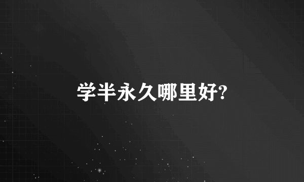 学半永久哪里好?