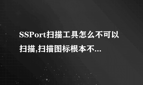 SSPort扫描工具怎么不可以扫描,扫描图标根本不亮没办法试用，有会的哥哥姐姐请加QQ389129364。能帮我就高