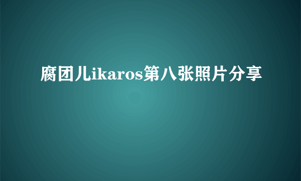 腐团儿ikaros第八张照片分享