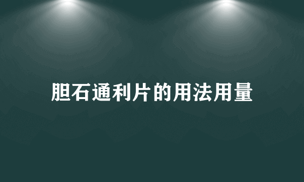 胆石通利片的用法用量