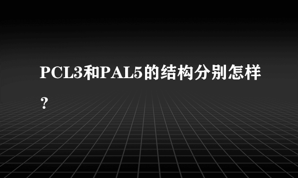 PCL3和PAL5的结构分别怎样？