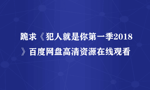 跪求《犯人就是你第一季2018》百度网盘高清资源在线观看