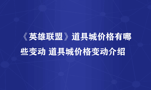 《英雄联盟》道具城价格有哪些变动 道具城价格变动介绍