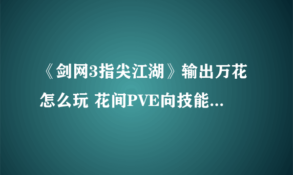 《剑网3指尖江湖》输出万花怎么玩 花间PVE向技能搭配推荐