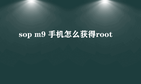 sop m9 手机怎么获得root