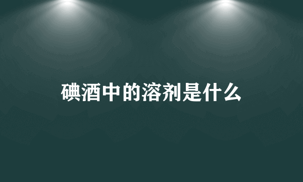 碘酒中的溶剂是什么