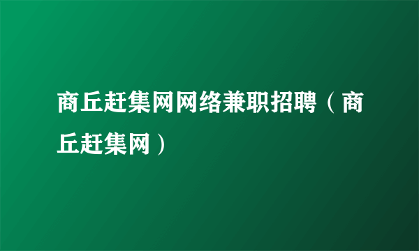 商丘赶集网网络兼职招聘（商丘赶集网）