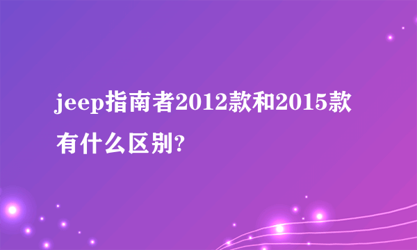 jeep指南者2012款和2015款有什么区别?