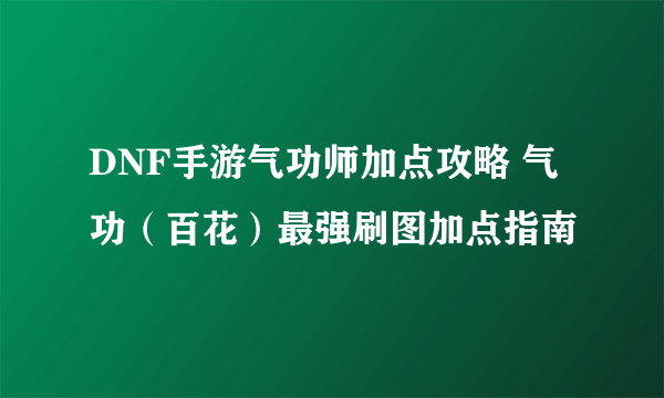 DNF手游气功师加点攻略 气功（百花）最强刷图加点指南