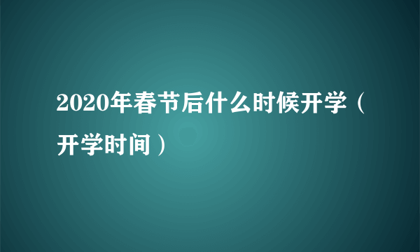 2020年春节后什么时候开学（开学时间）