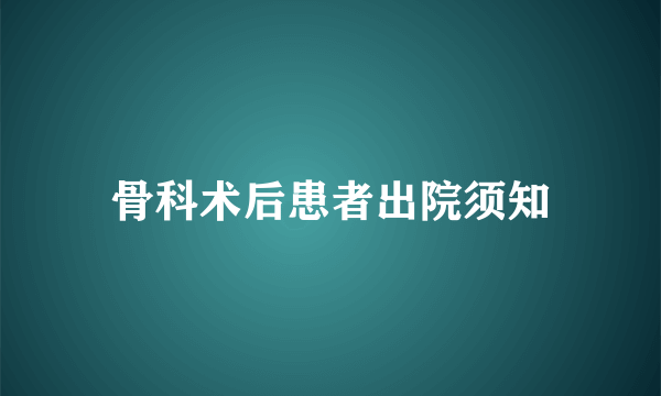 骨科术后患者出院须知