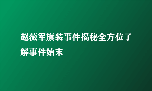 赵薇军旗装事件揭秘全方位了解事件始末