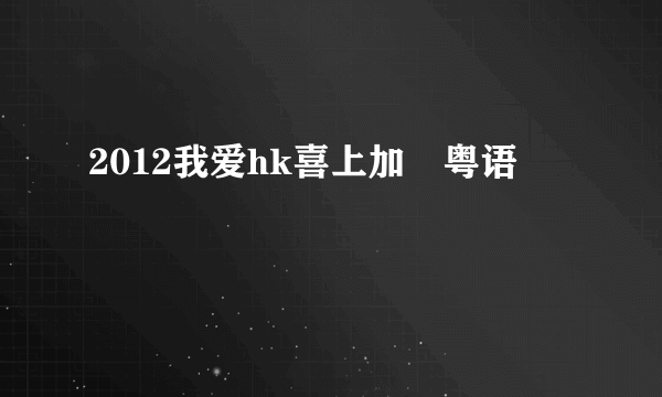 2012我爱hk喜上加囍粤语