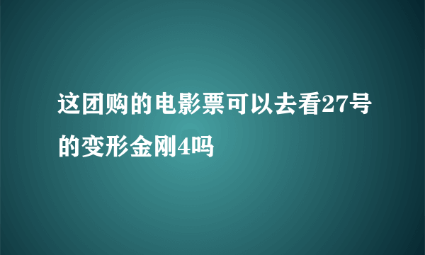 这团购的电影票可以去看27号的变形金刚4吗