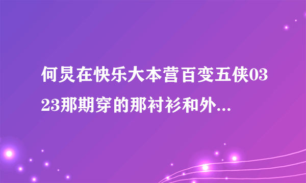 何炅在快乐大本营百变五侠0323那期穿的那衬衫和外套哪有卖的