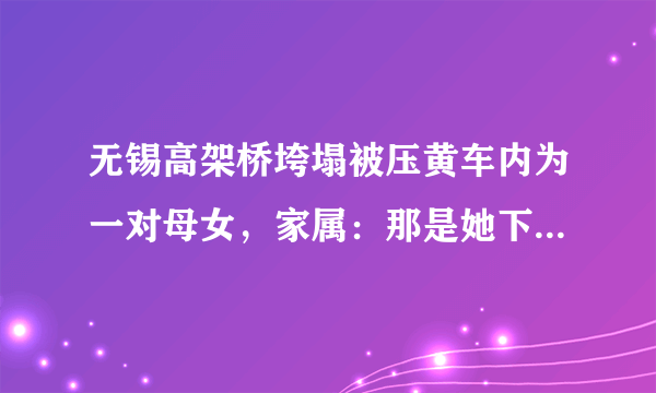 无锡高架桥垮塌被压黄车内为一对母女，家属：那是她下班必经之路, 你怎么看？