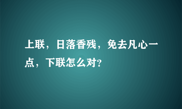 上联，日落香残，免去凡心一点，下联怎么对？