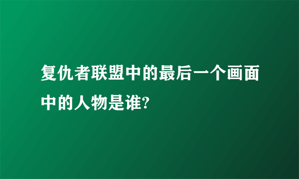 复仇者联盟中的最后一个画面中的人物是谁?