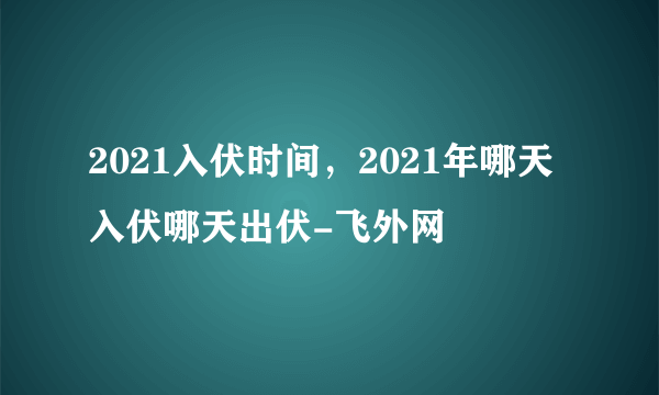 2021入伏时间，2021年哪天入伏哪天出伏-飞外网