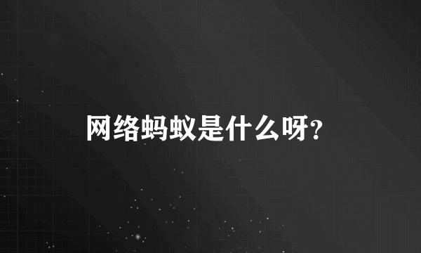 网络蚂蚁是什么呀？