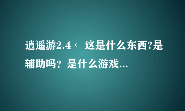 逍遥游2.4 ←这是什么东西?是辅助吗？是什么游戏上的辅助？