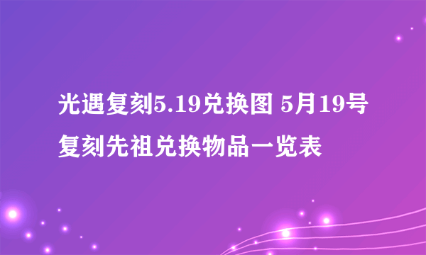 光遇复刻5.19兑换图 5月19号复刻先祖兑换物品一览表