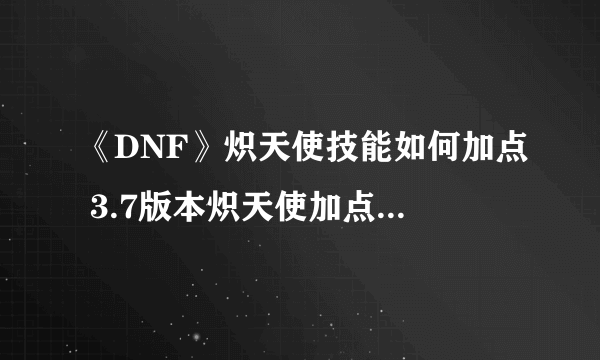 《DNF》炽天使技能如何加点 3.7版本炽天使加点技巧分享