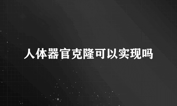 人体器官克隆可以实现吗