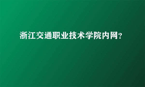 浙江交通职业技术学院内网？