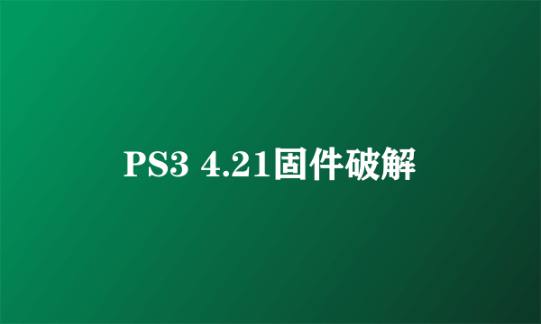 PS3 4.21固件破解