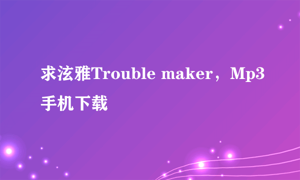 求泫雅Trouble maker，Mp3手机下载