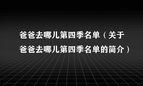 爸爸去哪儿第四季名单（关于爸爸去哪儿第四季名单的简介）