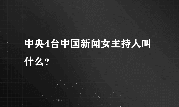 中央4台中国新闻女主持人叫什么？