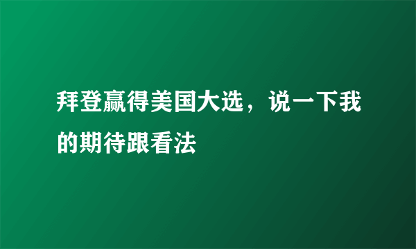 拜登赢得美国大选，说一下我的期待跟看法