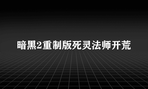 暗黑2重制版死灵法师开荒