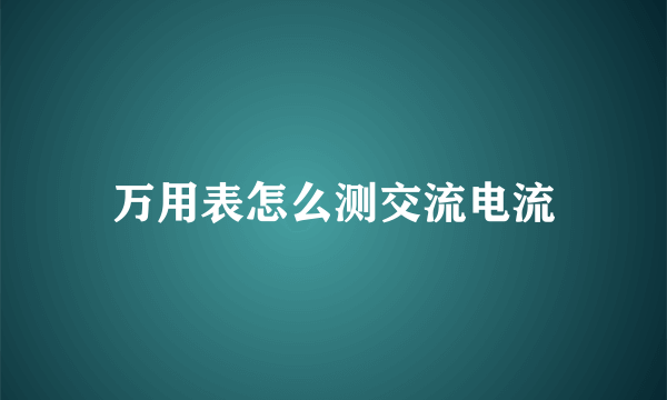 万用表怎么测交流电流