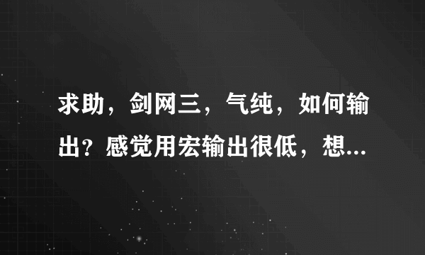 求助，剑网三，气纯，如何输出？感觉用宏输出很低，想问下手动如何输出，请给个小白能看懂的输出循环。