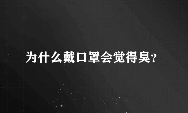 为什么戴口罩会觉得臭？