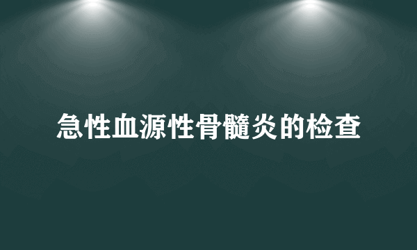 急性血源性骨髓炎的检查