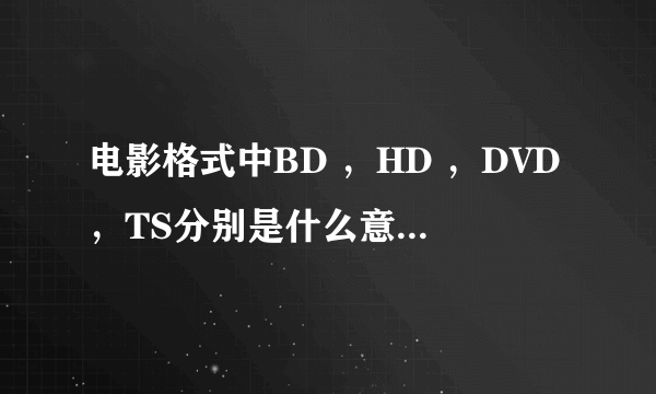 电影格式中BD ，HD ，DVD，TS分别是什么意思？还有无水印是什么意思？